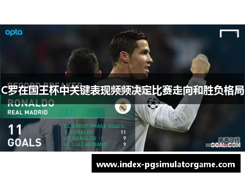 C罗在国王杯中关键表现频频决定比赛走向和胜负格局