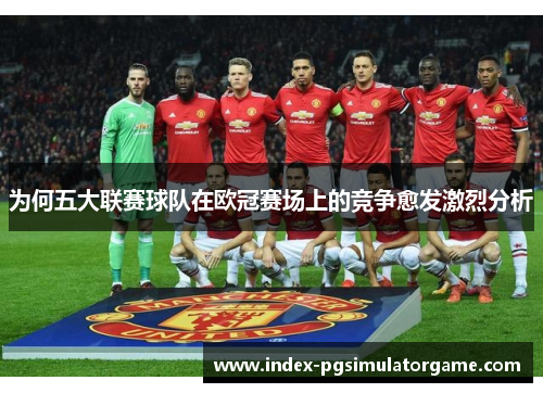 为何五大联赛球队在欧冠赛场上的竞争愈发激烈分析