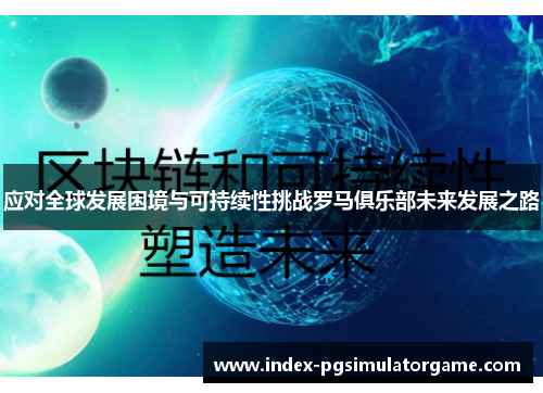 应对全球发展困境与可持续性挑战罗马俱乐部未来发展之路