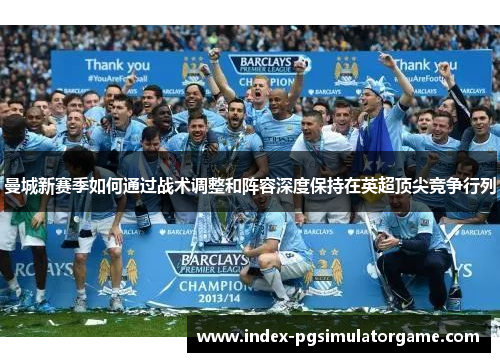 曼城新赛季如何通过战术调整和阵容深度保持在英超顶尖竞争行列