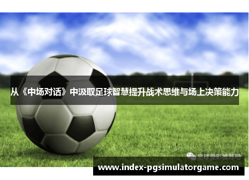 从《中场对话》中汲取足球智慧提升战术思维与场上决策能力