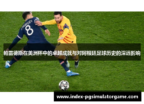 帕雷德斯在美洲杯中的卓越成就与对阿根廷足球历史的深远影响