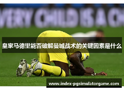 皇家马德里能否破解曼城战术的关键因素是什么