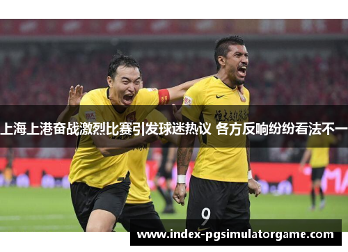 上海上港奋战激烈比赛引发球迷热议 各方反响纷纷看法不一