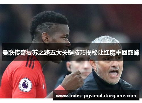 曼联传奇复苏之路五大关键技巧揭秘让红魔重回巅峰