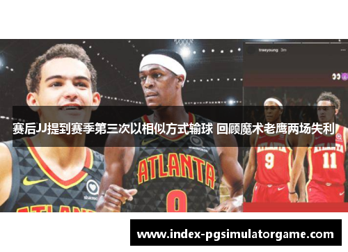 赛后JJ提到赛季第三次以相似方式输球 回顾魔术老鹰两场失利