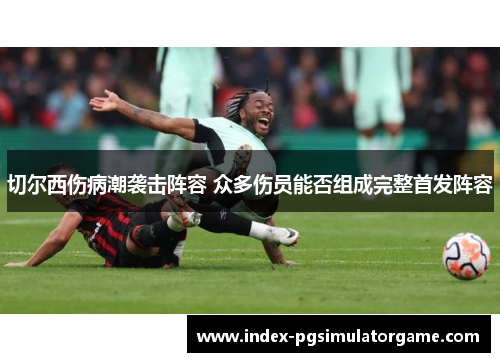 切尔西伤病潮袭击阵容 众多伤员能否组成完整首发阵容