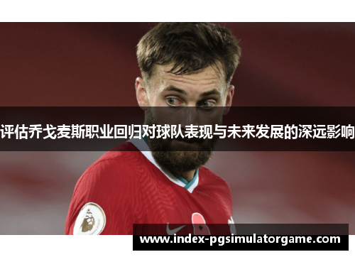 评估乔戈麦斯职业回归对球队表现与未来发展的深远影响