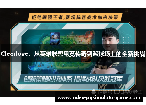 Clearlove：从英雄联盟电竞传奇到篮球场上的全新挑战