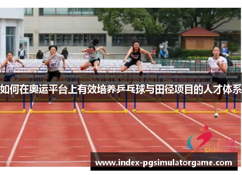 如何在奥运平台上有效培养乒乓球与田径项目的人才体系