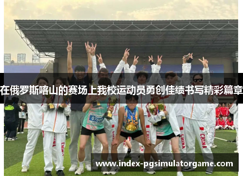 在俄罗斯喀山的赛场上我校运动员勇创佳绩书写精彩篇章