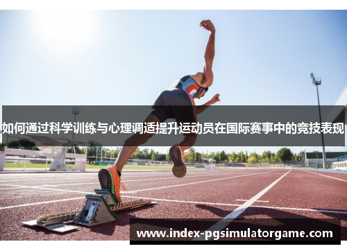 如何通过科学训练与心理调适提升运动员在国际赛事中的竞技表现