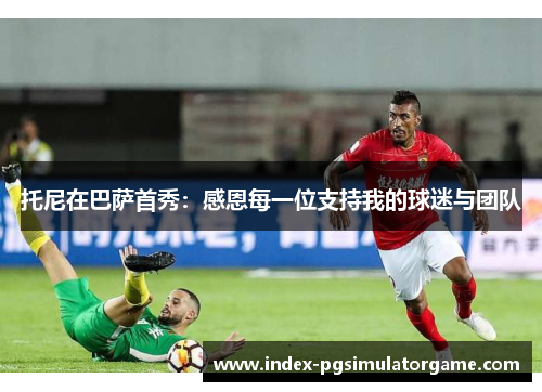 托尼在巴萨首秀：感恩每一位支持我的球迷与团队