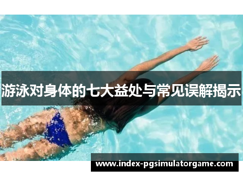 游泳对身体的七大益处与常见误解揭示