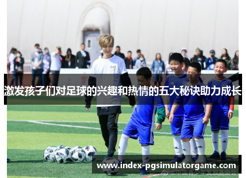激发孩子们对足球的兴趣和热情的五大秘诀助力成长