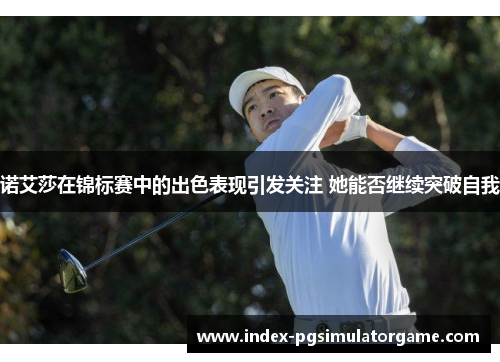 诺艾莎在锦标赛中的出色表现引发关注 她能否继续突破自我