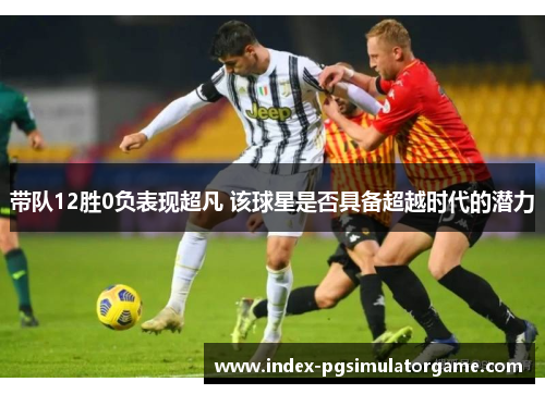 带队12胜0负表现超凡 该球星是否具备超越时代的潜力