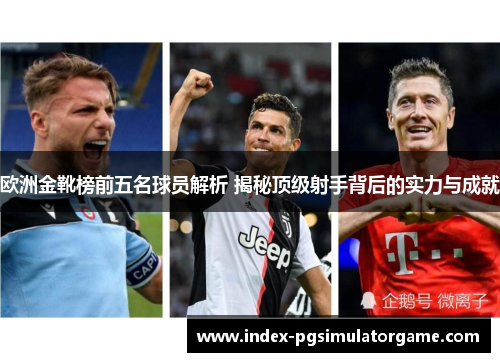 欧洲金靴榜前五名球员解析 揭秘顶级射手背后的实力与成就