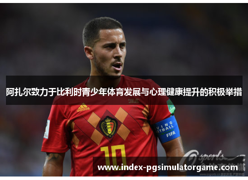 阿扎尔致力于比利时青少年体育发展与心理健康提升的积极举措