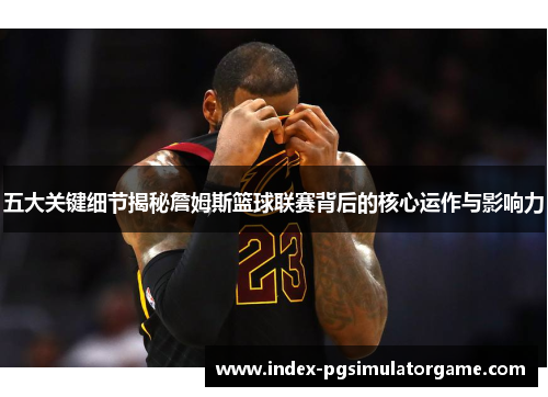 五大关键细节揭秘詹姆斯篮球联赛背后的核心运作与影响力