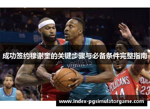 成功签约穆谢奎的关键步骤与必备条件完整指南