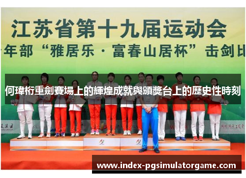 何瑋桁重劍賽場上的輝煌成就與頒獎台上的歷史性時刻