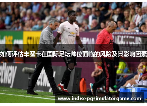如何评估丰塞卡在国际足坛帅位面临的风险及其影响因素