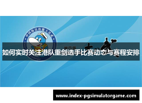 如何实时关注港队重剑选手比赛动态与赛程安排