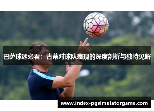 巴萨球迷必看：古蒂对球队表现的深度剖析与独特见解