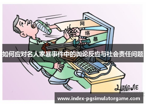 如何应对名人家暴事件中的舆论反应与社会责任问题