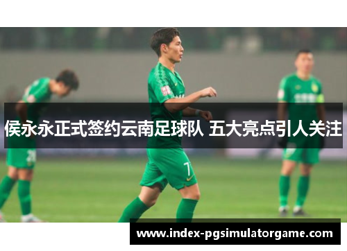 侯永永正式签约云南足球队 五大亮点引人关注