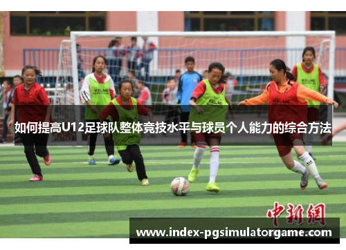 如何提高U12足球队整体竞技水平与球员个人能力的综合方法