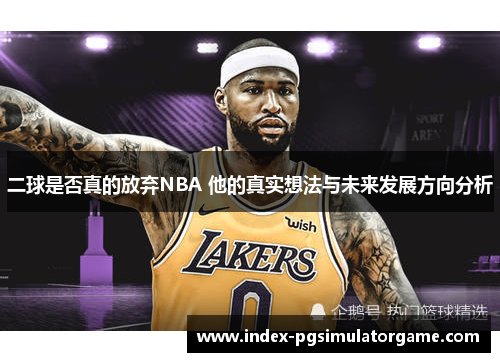 二球是否真的放弃NBA 他的真实想法与未来发展方向分析