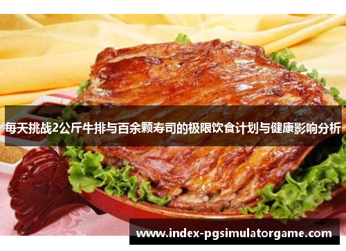 每天挑战2公斤牛排与百余颗寿司的极限饮食计划与健康影响分析