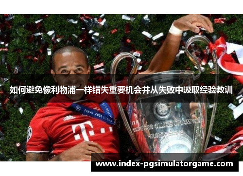 如何避免像利物浦一样错失重要机会并从失败中汲取经验教训