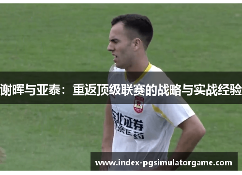 谢晖与亚泰：重返顶级联赛的战略与实战经验