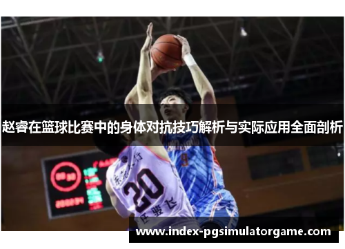 赵睿在篮球比赛中的身体对抗技巧解析与实际应用全面剖析