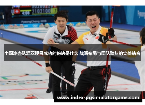 中国冰壶队混双项目成功的秘诀是什么 战略布局与团队默契的完美结合