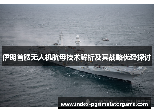 伊朗首艘无人机航母技术解析及其战略优势探讨