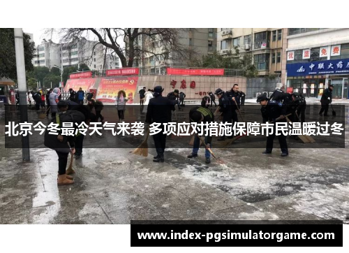 北京今冬最冷天气来袭 多项应对措施保障市民温暖过冬