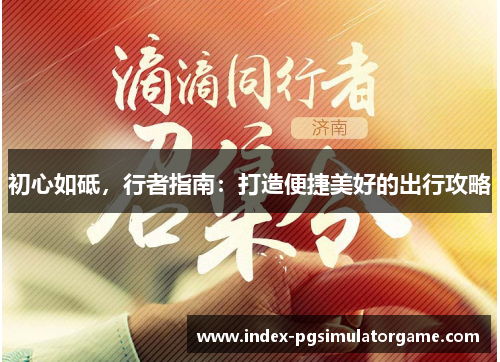 初心如砥，行者指南：打造便捷美好的出行攻略