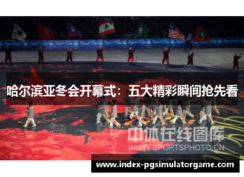哈尔滨亚冬会开幕式：五大精彩瞬间抢先看