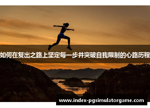 如何在复出之路上坚定每一步并突破自我限制的心路历程