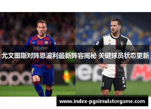 尤文图斯对阵恩波利最新阵容揭秘 关键球员状态更新