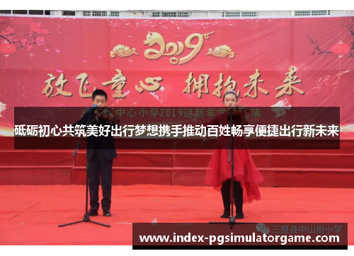 砥砺初心共筑美好出行梦想携手推动百姓畅享便捷出行新未来