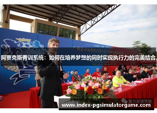 阿贾克斯青训系统：如何在培养梦想的同时实现执行力的完美结合