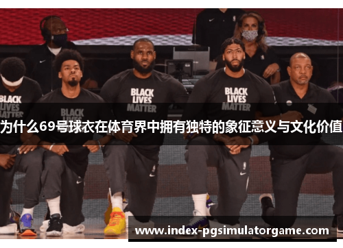 为什么69号球衣在体育界中拥有独特的象征意义与文化价值