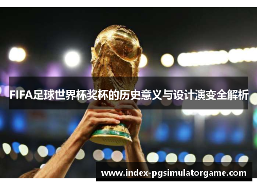 FIFA足球世界杯奖杯的历史意义与设计演变全解析