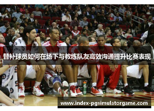 替补球员如何在场下与教练队友高效沟通提升比赛表现