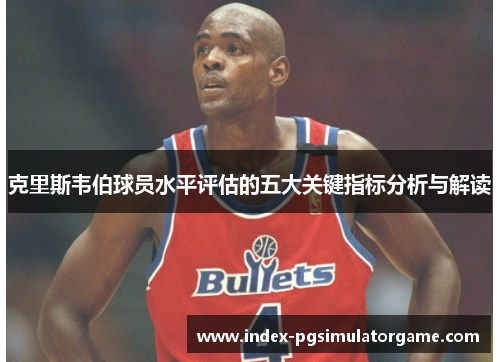 克里斯韦伯球员水平评估的五大关键指标分析与解读